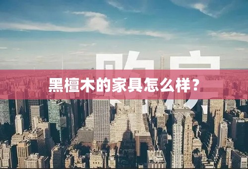 黑檀木的家具怎么样？