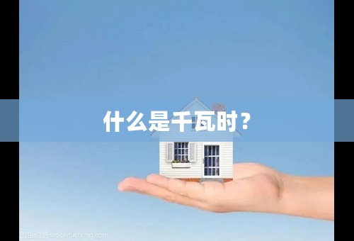什么是千瓦时？