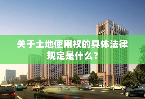 关于土地使用权的具体法律规定是什么？