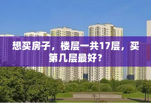 想买房子，楼层一共17层，买第几层最好？