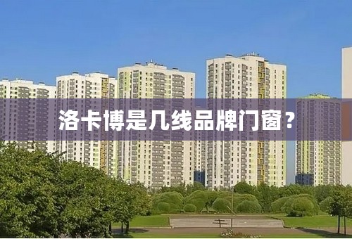 洛卡博是几线品牌门窗？