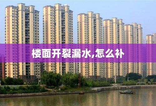 楼面开裂漏水,怎么补