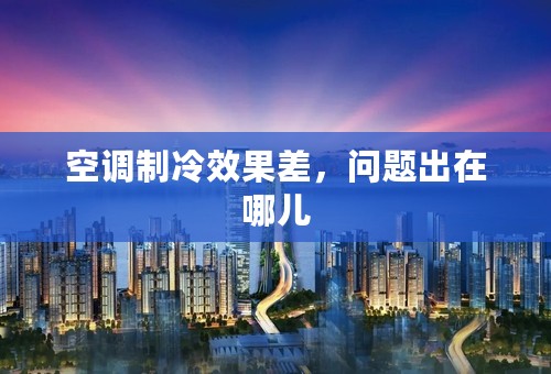 空调制冷效果差，问题出在哪儿