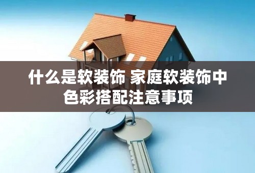 什么是软装饰 家庭软装饰中色彩搭配注意事项