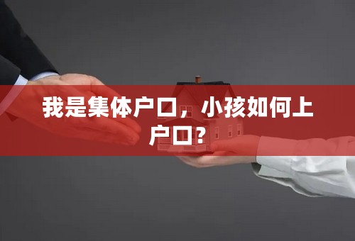 我是集体户口，小孩如何上户口？