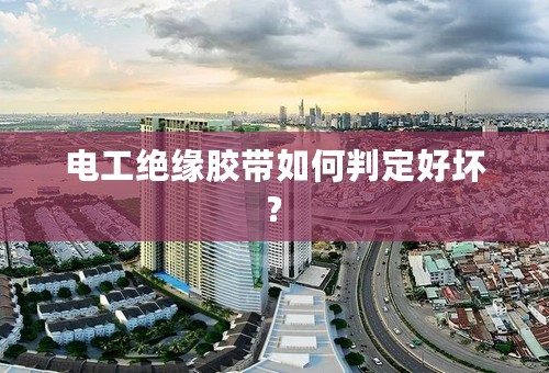 电工绝缘胶带如何判定好坏?