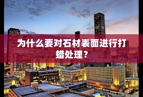 为什么要对石材表面进行打蜡处理？