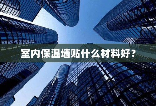 室内保温墙贴什么材料好？