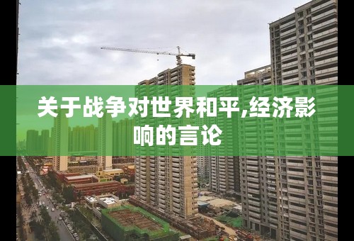 关于战争对世界和平,经济影响的言论