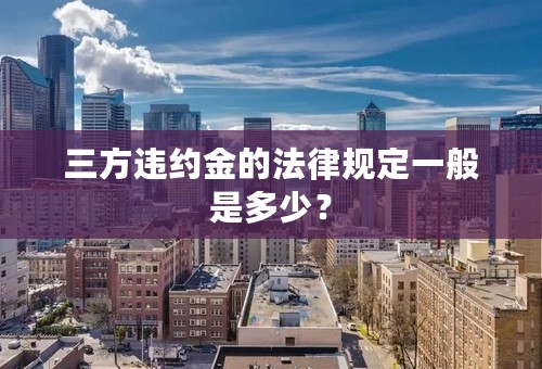 三方违约金的法律规定一般是多少？