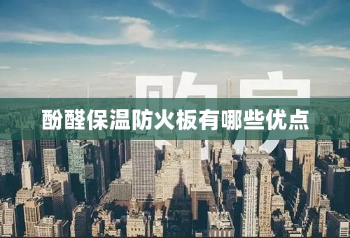 酚醛保温防火板有哪些优点