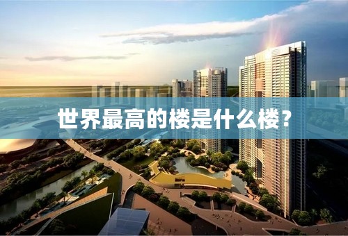 世界最高的楼是什么楼？