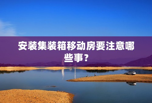 安装集装箱移动房要注意哪些事？