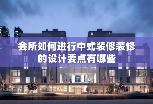 会所如何进行中式装修装修的设计要点有哪些