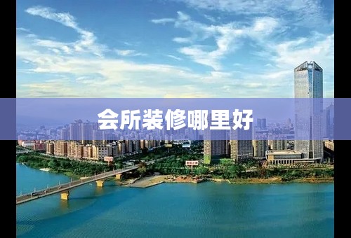 会所装修哪里好