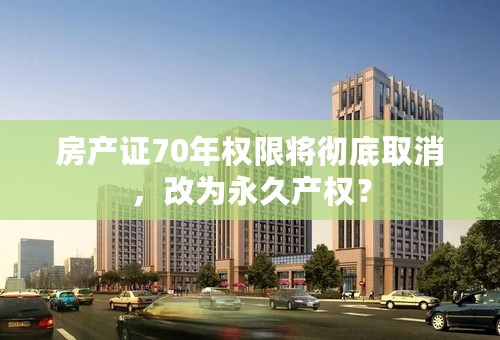 房产证70年权限将彻底取消，改为永久产权？