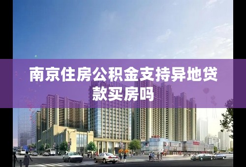 南京住房公积金支持异地贷款买房吗