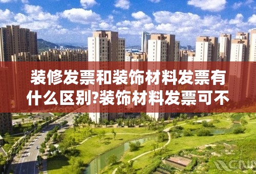 装修发票和装饰材料发票有什么区别?装饰材料发票可不可以当装修发票用？