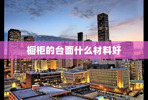 橱柜的台面什么材料好