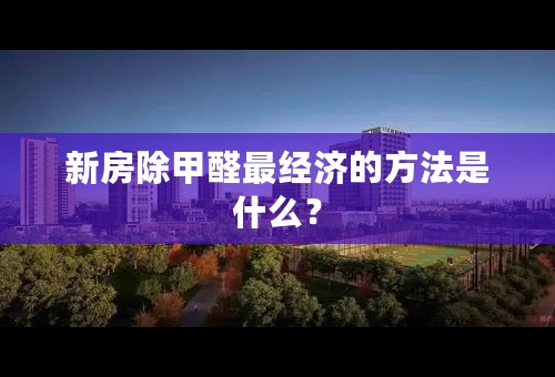 新房除甲醛最经济的方法是什么？