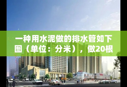 一种用水泥做的排水管如下图（单位：分米），做20根这样的排水管至少要用水泥多少立方米？（内直径：8，外直径：9，高：20）