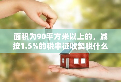 面积为90平方米以上的，减按1.5%的税率征收契税什么意思