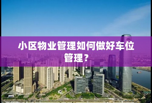 小区物业管理如何做好车位管理？