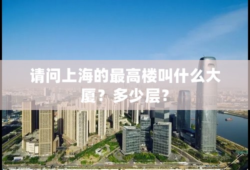 请问上海的最高楼叫什么大厦？多少层？
