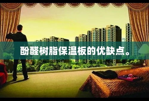 酚醛树脂保温板的优缺点。