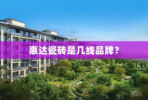 惠达瓷砖是几线品牌？