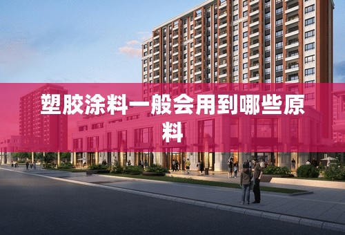 塑胶涂料一般会用到哪些原料