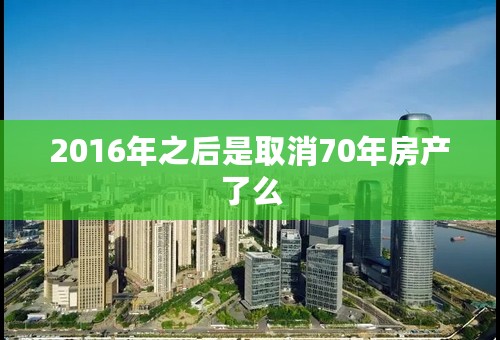 2016年之后是取消70年房产了么