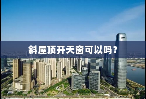 斜屋顶开天窗可以吗？