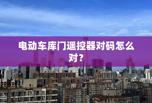 电动车库门遥控器对码怎么对？