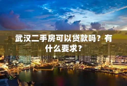 武汉二手房可以贷款吗？有什么要求？
