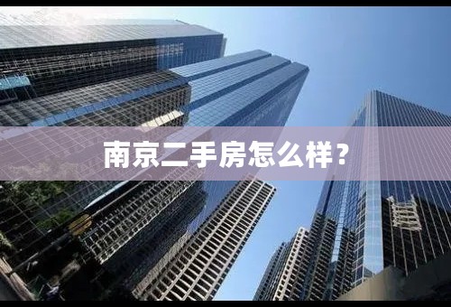 南京二手房怎么样？