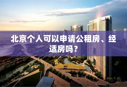 北京个人可以申请公租房、经适房吗？