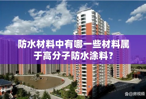 防水材料中有哪一些材料属于高分子防水涂料？