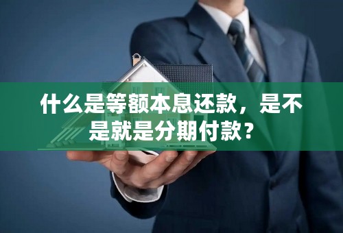 什么是等额本息还款，是不是就是分期付款？