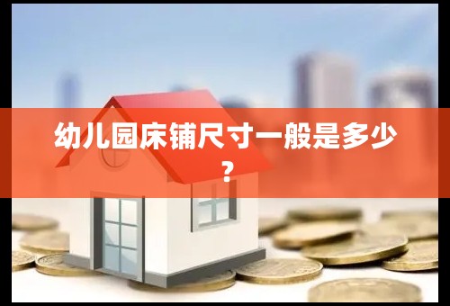 幼儿园床铺尺寸一般是多少？