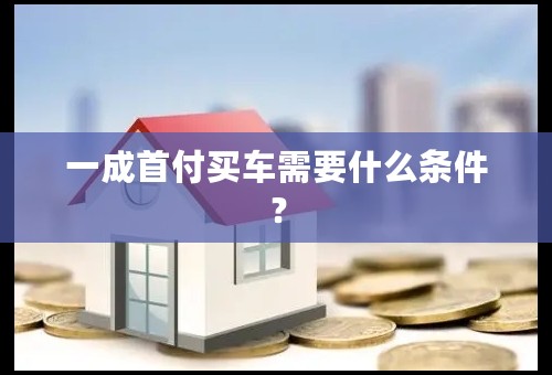 一成首付买车需要什么条件？