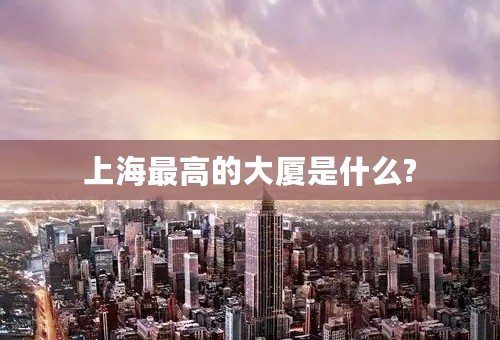 上海最高的大厦是什么?