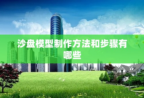 沙盘模型制作方法和步骤有哪些