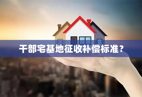 干部宅基地征收补偿标准？