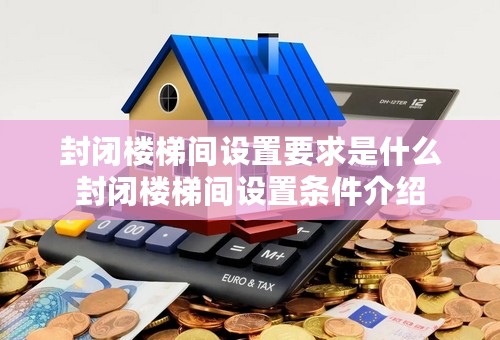 封闭楼梯间设置要求是什么封闭楼梯间设置条件介绍