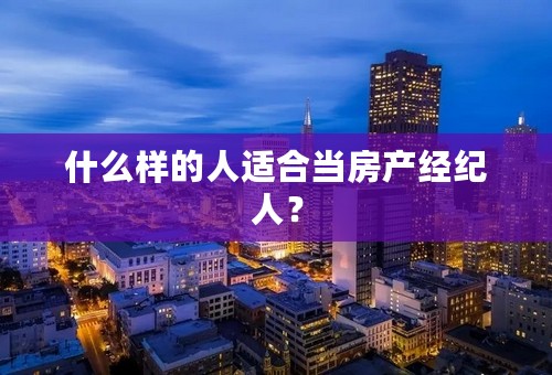 什么样的人适合当房产经纪人？