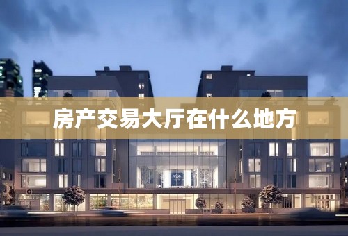 房产交易大厅在什么地方