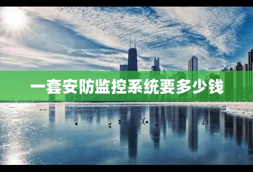 一套安防监控系统要多少钱