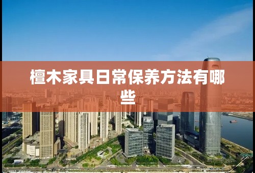 檀木家具日常保养方法有哪些