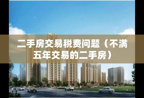 二手房交易税费问题（不满五年交易的二手房）